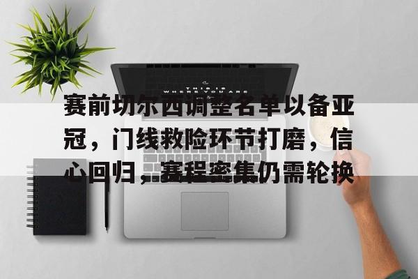九游会app下载-赛前切尔西调整名单以备亚冠，门线救险环节打磨，信心回归，赛程密集仍需轮换的简单介绍